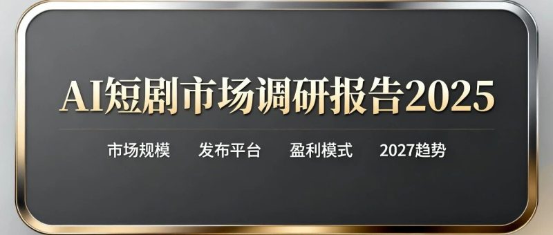 1000亿元AI短剧市场调研报告2025（市场规模｜发布平台｜盈利模式｜2027趋势）-AI Express News