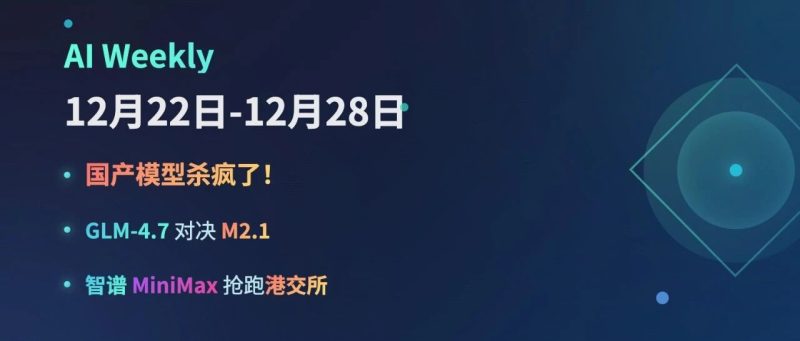 国产模型杀疯了！GLM-4.7 对决 M2.1，智谱 MiniMax 抢跑港交所 | AI Weekly 12.22-28-AI Express News