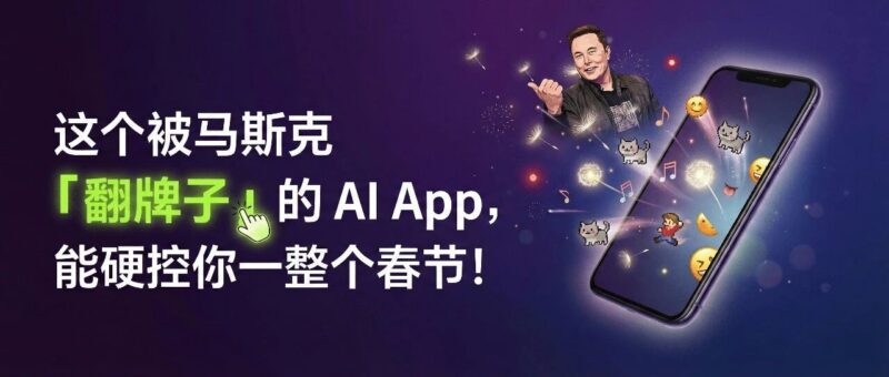 这个被马斯克「翻牌子」的 AI App,能硬控你一整个春节!-AI Express News