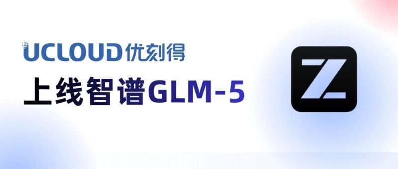 优刻得上新智谱GLM-5：Agentic时代开源模型标杆-AI Express News