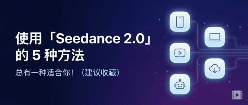 使用「Seedance 2.0」的 5 种方法,总有一种适合你!(建议收藏)-AI Express News
