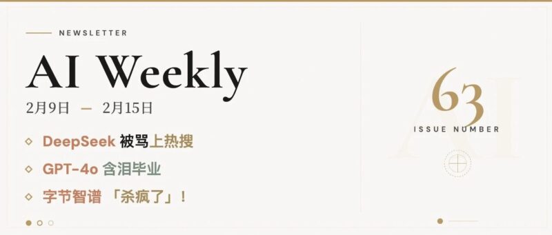 DeepSeek 被骂上热搜，GPT-4o 含泪毕业，字节智谱「杀疯了」！| AI Weekly 2.9-2.15-AI Express News