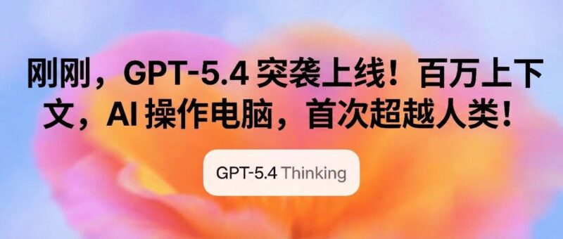 刚刚，GPT-5.4 突袭上线！百万上下文，AI 操作电脑，首次超越人类！-AI Express News