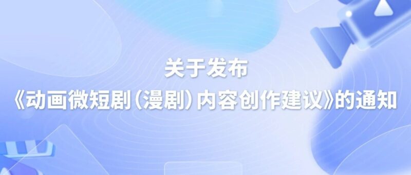 关于发布《动画微短剧（漫剧）内容创作建议》的通知-AI Express News